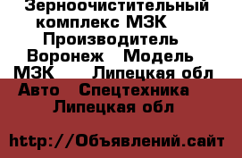 Зерноочистительный комплекс МЗК-70 › Производитель ­ Воронеж › Модель ­ МЗК_70 - Липецкая обл. Авто » Спецтехника   . Липецкая обл.